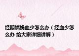 经期姨妈血少怎么办（经血少怎么办 给大家详细讲解）