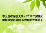 怎么自考深圳大学（2018年深圳大学自考报名流程 实现你的大学梦）