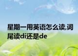 星期一用英语怎么读,词尾读di还是de