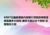 9月07日最新更新内容银行贷款的审核流程需要多长时间 通常不超过这个时间 详细情况介绍