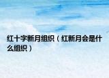 红十字新月组织（红新月会是什么组织）