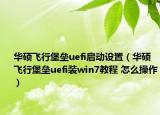 华硕飞行堡垒uefi启动设置（华硕飞行堡垒uefi装win7教程 怎么操作）