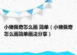小猪佩奇怎么画 简单（小猪佩奇怎么画简单画法分享）