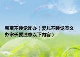 宝宝不睡觉咋办（婴儿不睡觉怎么办家长要注意以下内容）