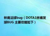 林肯法球bug（DOTA1林肯发球BUG 主要攻略如下）