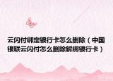 云闪付绑定银行卡怎么删除（中国银联云闪付怎么删除解绑银行卡）
