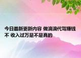 今日最新更新内容 做滴滴代驾赚钱不 收入过万是不是真的
