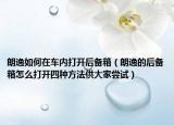 朗逸如何在车内打开后备箱（朗逸的后备箱怎么打开四种方法供大家尝试）