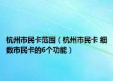 杭州市民卡范围（杭州市民卡 细数市民卡的6个功能）