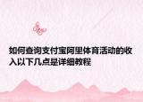 如何查询支付宝阿里体育活动的收入以下几点是详细教程