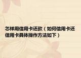 怎样用信用卡还款（如何信用卡还信用卡具体操作方法如下）