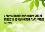 9月07日最新更新内容网商贷提升额度方法 你需要做到这几点 详细情况介绍