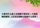 大盘为什么是上证指数不是深证（大盘指数的解释 上证深证指数分别是什么意思）