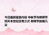 今日最新更新内容 中秋节与教师节同天本世纪仅有三次 教师节放假几天