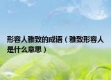 形容人雅致的成语（雅致形容人是什么意思）