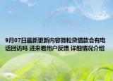9月07日最新更新内容微粒贷借款会有电话回访吗 进来看用户反馈 详细情况介绍
