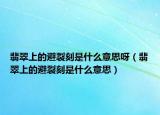 翡翠上的避裂刻是什么意思呀（翡翠上的避裂刻是什么意思）