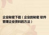 企业秘密下载（企业的秘密 软件管理企业资料的方法）
