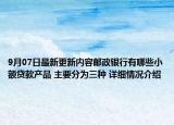 9月07日最新更新内容邮政银行有哪些小额贷款产品 主要分为三种 详细情况介绍