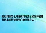 建行网银怎么开通使用方法（如何开通建行网上银行普通用户的开通方法）
