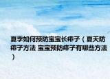 夏季如何预防宝宝长痱子（夏天防痱子方法 宝宝预防痱子有哪些方法）