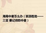 海南中暑怎么办（旅游胜地——三亚 要记得防中暑）
