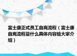 富士康正式员工自离流程（富士康自离流程是什么具体内容给大家介绍）