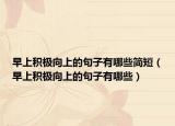 早上积极向上的句子有哪些简短（早上积极向上的句子有哪些）
