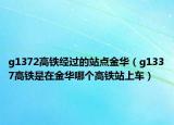 g1372高铁经过的站点金华（g1337高铁是在金华哪个高铁站上车）