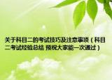 关于科目二的考试技巧及注意事项（科目二考试经验总结 预祝大家能一次通过）