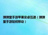 弹弹堂手游苹果安卓互通（弹弹堂手游如何移动）