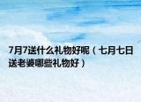 7月7送什么礼物好呢（七月七日送老婆哪些礼物好）