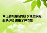 今日最新更新内容 少儿重疾险一般多少钱 进来了解清楚