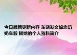 今日最新更新内容 车晓发文悼念奶奶车毅 揭她的个人资料简介