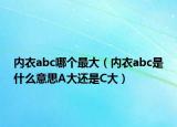 内衣abc哪个最大（内衣abc是什么意思A大还是C大）