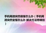 手机网速突然很慢怎么办（手机网速突然变慢怎么办 解决方法有哪些）