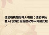 佳能相机如何导入电脑（佳能单反的入门教程 后期建议导入电脑处理）
