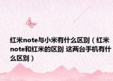 红米note与小米有什么区别（红米note和红米的区别 这两台手机有什么区别）