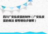 四川广安盐皮蛋的制作（广安盐皮蛋的做法 都有哪些步骤呢）