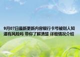 9月07日最新更新内容银行卡号被别人知道有风险吗 带你了解清楚 详细情况介绍
