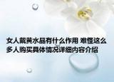 女人戴黄水晶有什么作用 难怪这么多人购买具体情况详细内容介绍