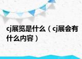 cj展览是什么（cj展会有什么内容）