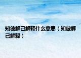 知彼解己解释什么意思（知彼解己解释）