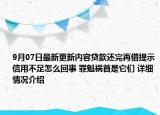9月07日最新更新内容贷款还完再借提示信用不足怎么回事 罪魁祸首是它们 详细情况介绍