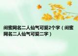 闺蜜网名二人仙气可爱2个字（闺蜜网名二人仙气可爱二字）