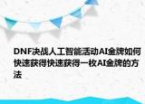 DNF决战人工智能活动AI金牌如何快速获得快速获得一枚AI金牌的方法