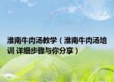 淮南牛肉汤教学（淮南牛肉汤培训 详细步骤与你分享）