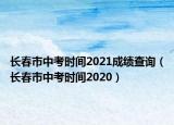长春市中考时间2021成绩查询（长春市中考时间2020）