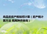 商品房房产税如何计算（房产税计算方法 有两种供查询）