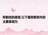 抑郁症的表现 以下是抑郁发作的主要表现为
